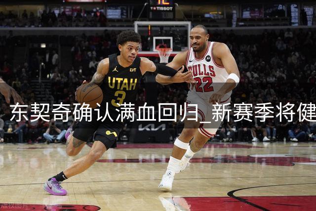 东契奇确认满血回归 新赛季将健康出战湖人