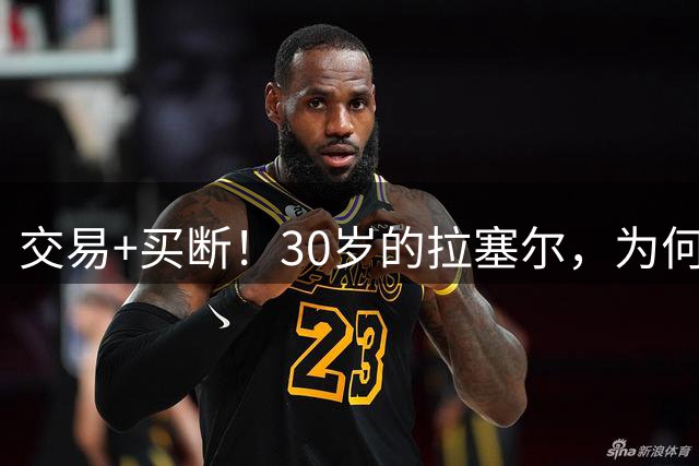 交易+买断！30岁的拉塞尔，为何混成这样？