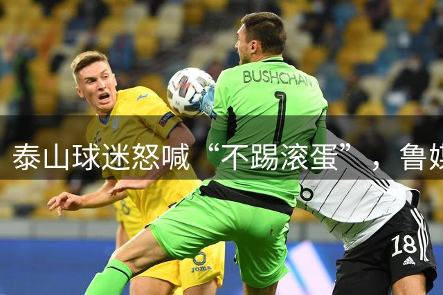 泰山球迷怒喊“不踢滚蛋”，鲁媒：话里藏着攒了大半年的心酸
