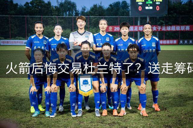 火箭后悔交易杜兰特了？送走筹码价值已反超KD