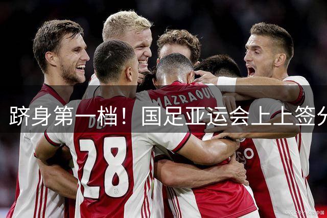 跻身第一档！国足亚运会上上签分组：泰国+菲律宾+科威特，冲八强