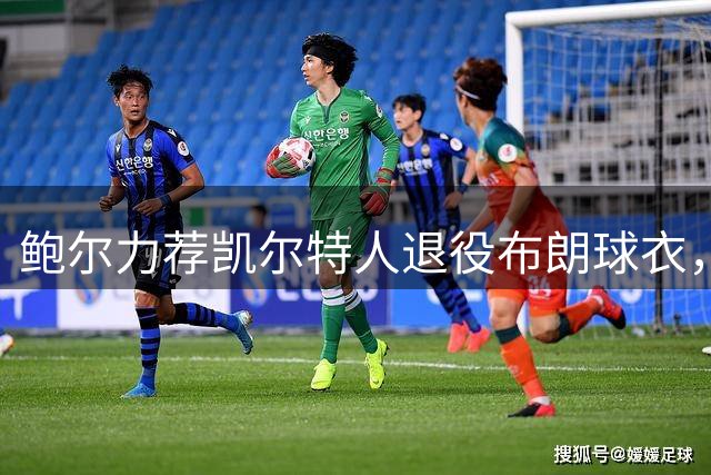 鲍尔力荐凯尔特人退役布朗球衣，赞其队史顶尖锋线