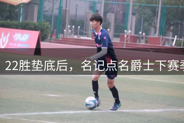 22胜垫底后，名记点名爵士下赛季最惊喜
